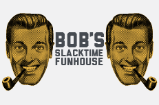 Bob's Slacktime Funhouse